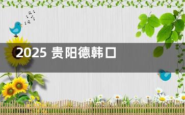 2025 贵阳德韩口腔收费标准曝光，种植牙、矫正、洗牙价格亲民到尖叫！